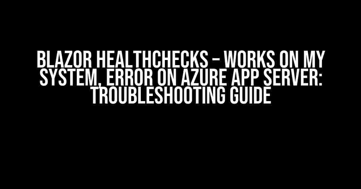 Blazor HealthChecks – Works on My System, Error on Azure App Server: Troubleshooting Guide