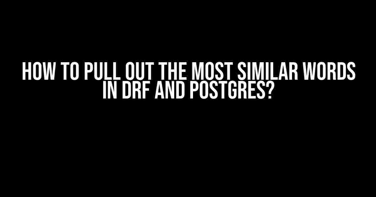 How to Pull Out the Most Similar Words in DRF and Postgres?