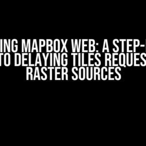 Mastering Mapbox Web: A Step-by-Step Guide to Delaying Tiles Requests for Raster Sources