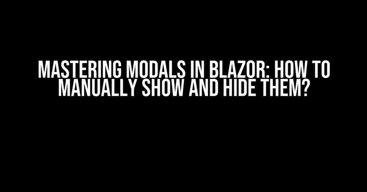 Mastering Modals in Blazor: How to Manually Show and Hide Them?