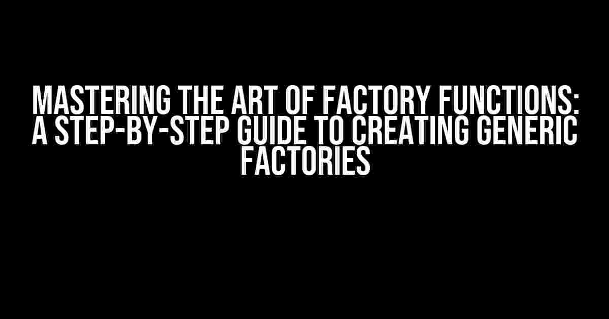 Mastering the Art of Factory Functions: A Step-by-Step Guide to Creating Generic Factories