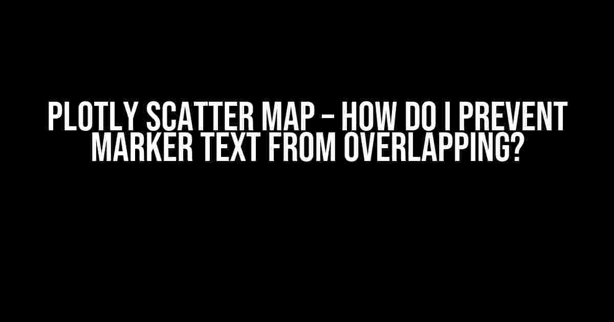 Plotly Scatter Map – How do I Prevent Marker Text from Overlapping?