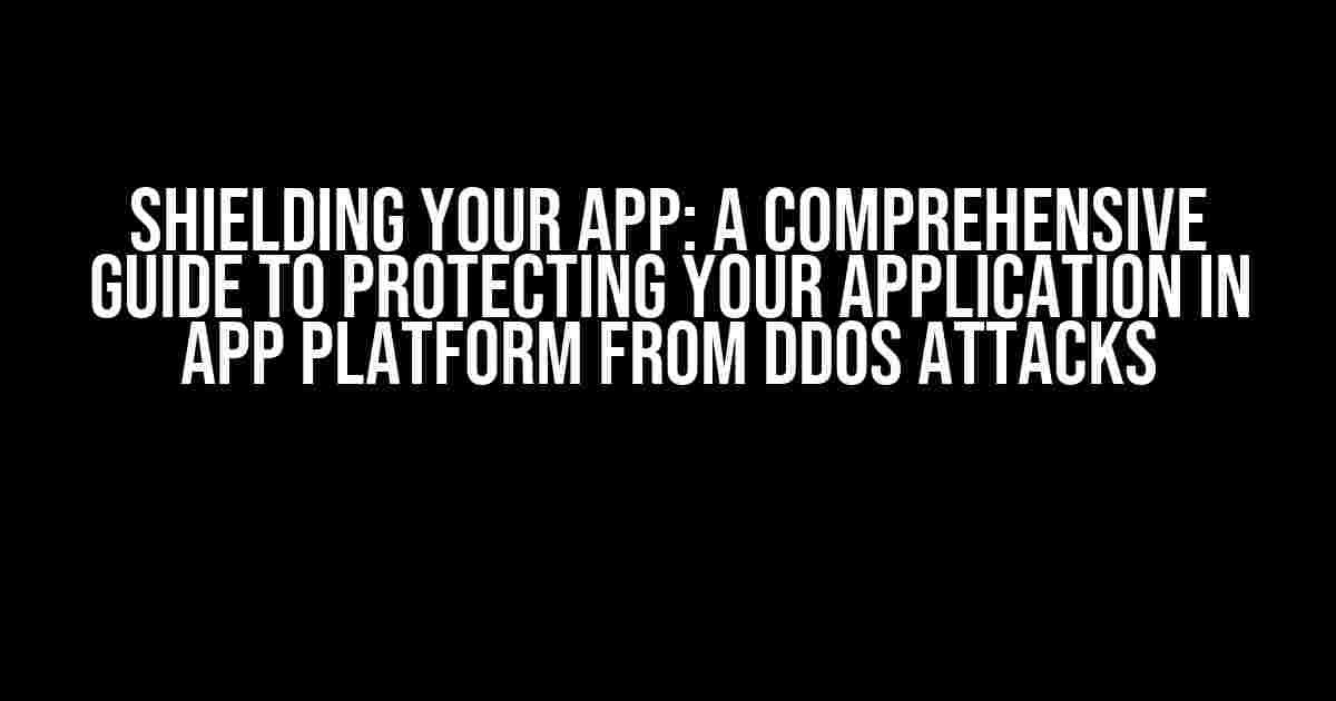 Shielding Your App: A Comprehensive Guide to Protecting Your Application in App Platform from DDoS Attacks