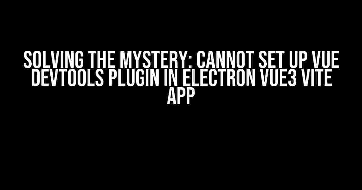 Solving the Mystery: Cannot Set Up Vue DevTools Plugin in Electron Vue3 Vite App