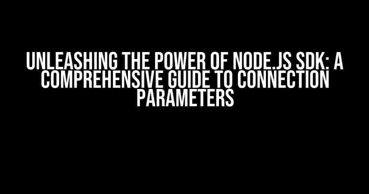 Unleashing the Power of Node.JS SDK: A Comprehensive Guide to Connection Parameters